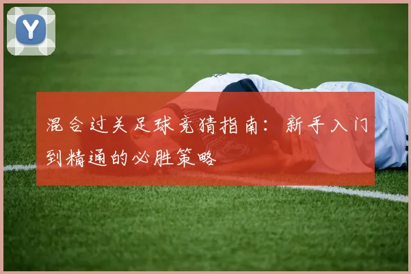 混合过关足球竞猜指南：新手入门到精通的必胜策略