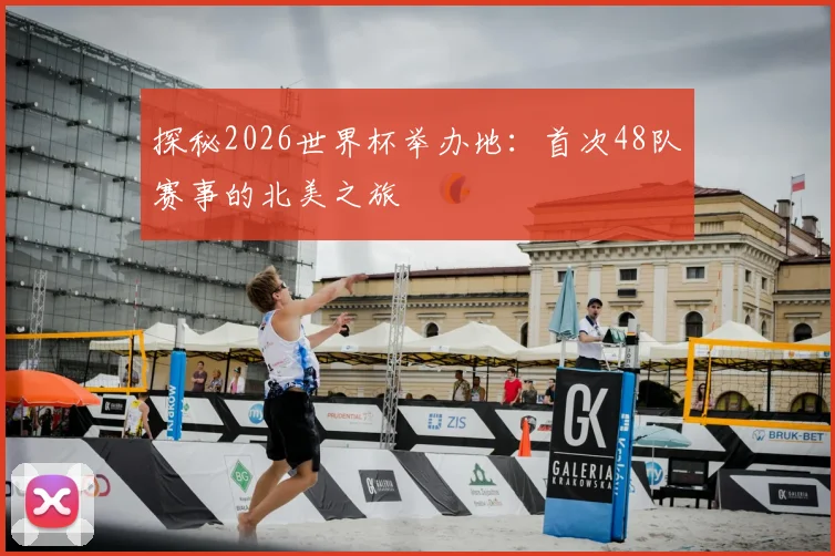探秘2026世界杯举办地：首次48队赛事的北美之旅