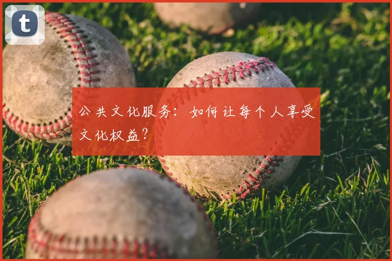 公共文化服务：如何让每个人享受文化权益？