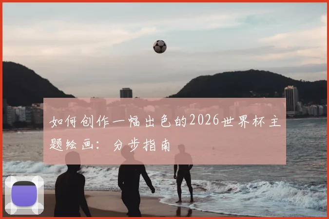 如何创作一幅出色的2026世界杯主题绘画：分步指南
