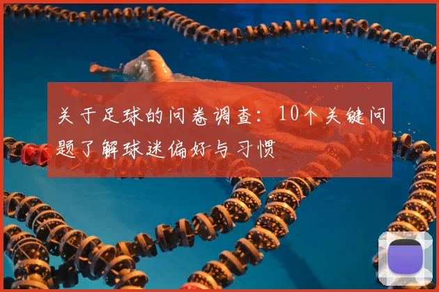 关于足球的问卷调查：10个关键问题了解球迷偏好与习惯