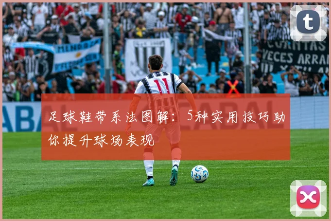 足球鞋带系法图解：5种实用技巧助你提升球场表现