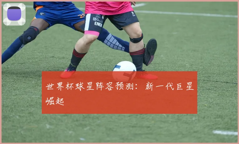 世界杯球星阵容预测：新一代巨星崛起