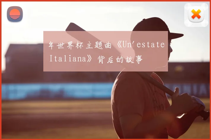 年世界杯主题曲《Un'estate Italiana》背后的故事