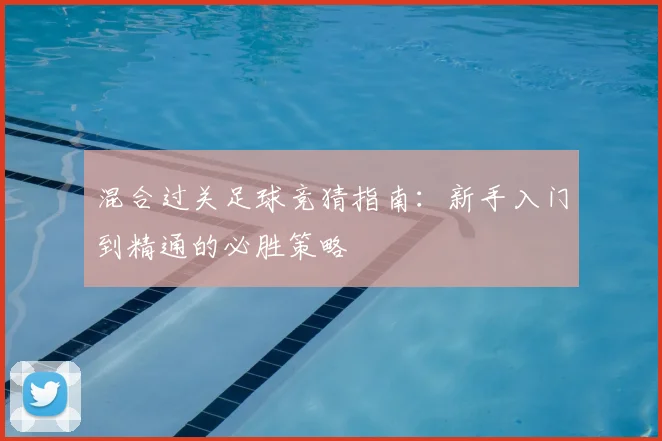 混合过关足球竞猜指南：新手入门到精通的必胜策略