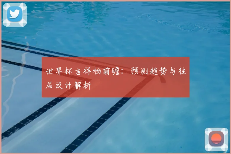 世界杯吉祥物前瞻：预测趋势与往届设计解析