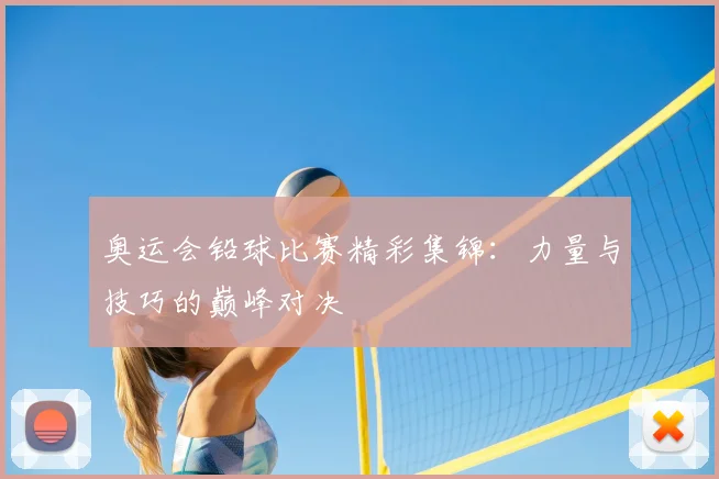 奥运会铅球比赛精彩集锦：力量与技巧的巅峰对决