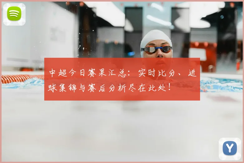 中超今日赛果汇总:实时比分、进球集锦与赛后分析尽在此处!