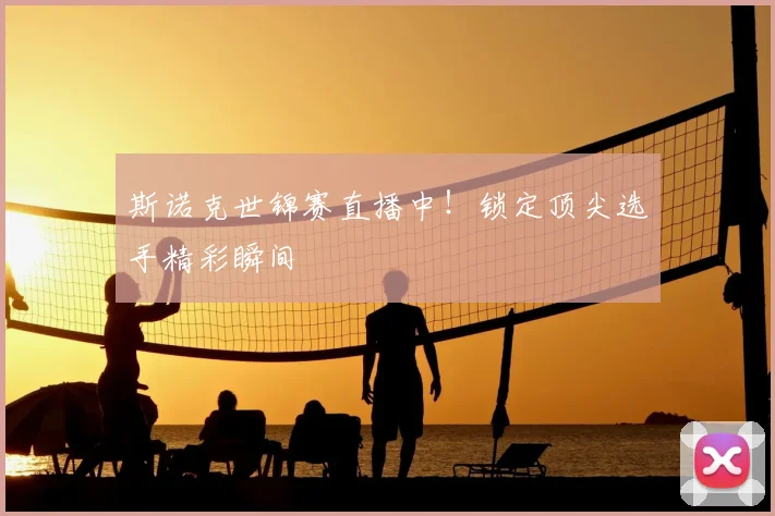 斯诺克世锦赛直播中！锁定顶尖选手精彩瞬间