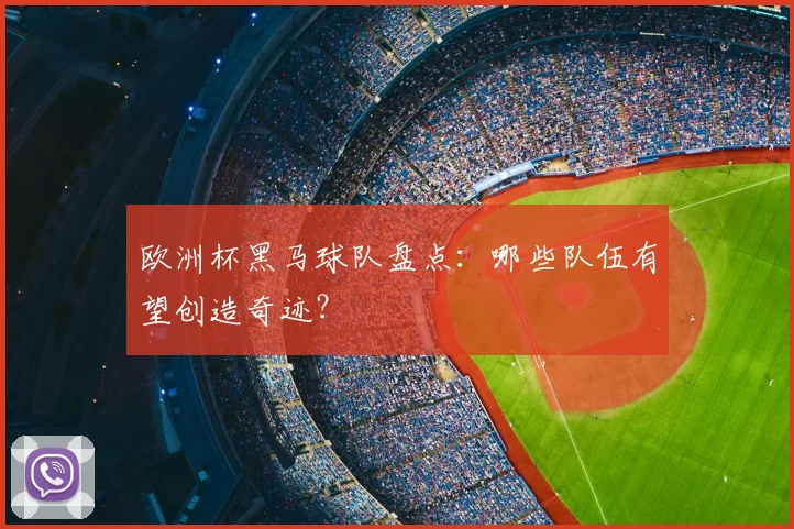 欧洲杯黑马球队盘点：哪些队伍有望创造奇迹？