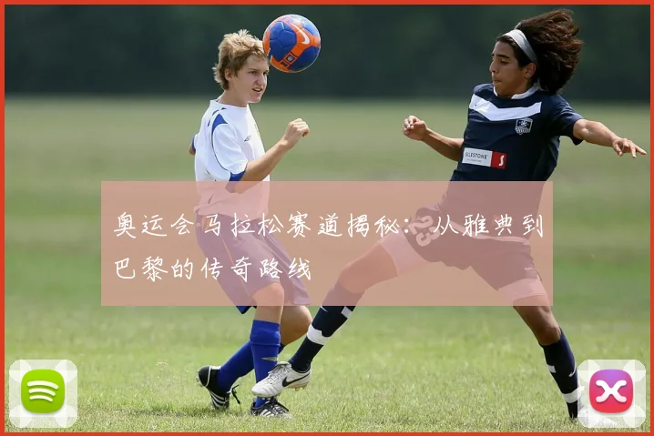 奥运会马拉松赛道揭秘：从雅典到巴黎的传奇路线